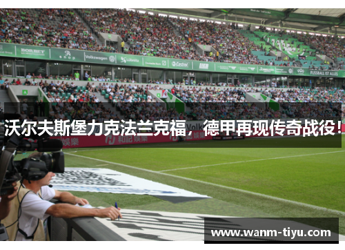 沃尔夫斯堡力克法兰克福，德甲再现传奇战役！