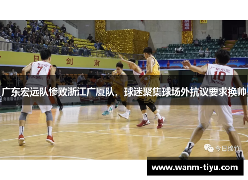 广东宏远队惨败浙江广厦队，球迷聚集球场外抗议要求换帅