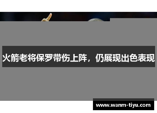 火箭老将保罗带伤上阵，仍展现出色表现