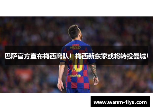 巴萨官方宣布梅西离队！梅西新东家或将转投曼城！