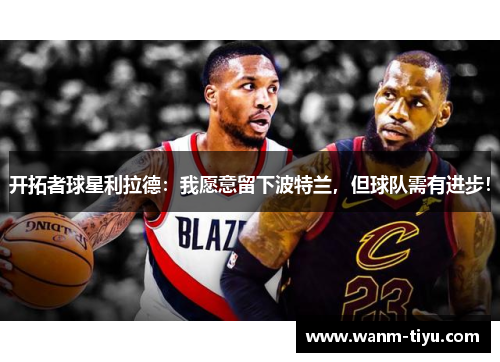开拓者球星利拉德：我愿意留下波特兰，但球队需有进步！