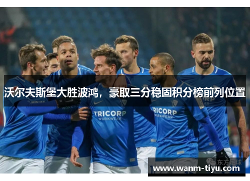 沃尔夫斯堡大胜波鸿，豪取三分稳固积分榜前列位置