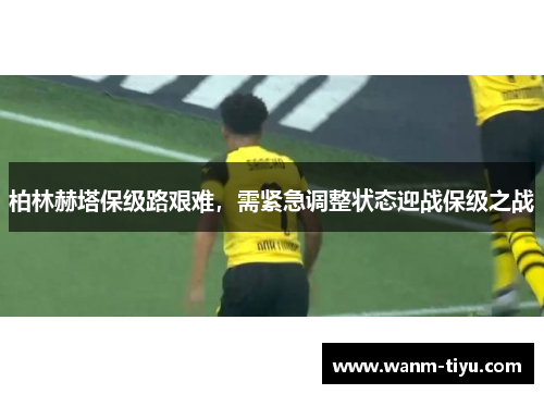 柏林赫塔保级路艰难，需紧急调整状态迎战保级之战