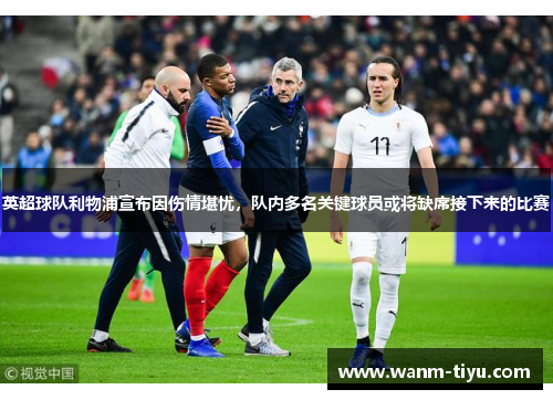 英超球队利物浦宣布因伤情堪忧，队内多名关键球员或将缺席接下来的比赛