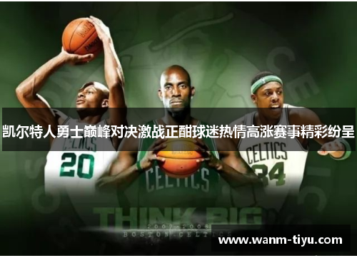 凯尔特人勇士巅峰对决激战正酣球迷热情高涨赛事精彩纷呈