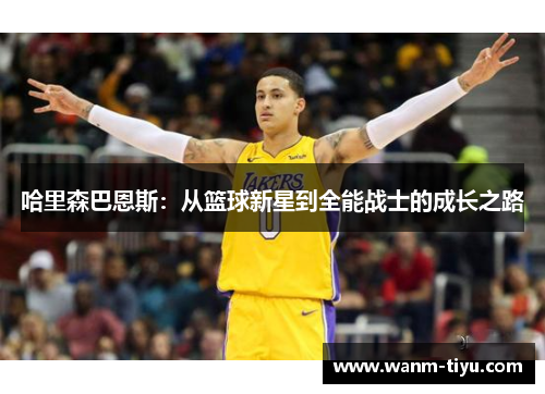 哈里森巴恩斯：从篮球新星到全能战士的成长之路
