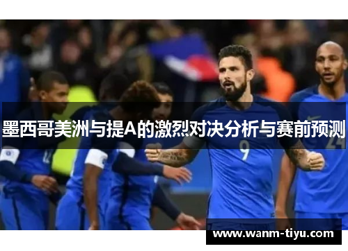 墨西哥美洲与提A的激烈对决分析与赛前预测