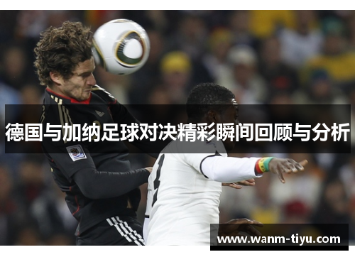 德国与加纳足球对决精彩瞬间回顾与分析