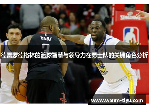 德雷蒙德格林的篮球智慧与领导力在勇士队的关键角色分析