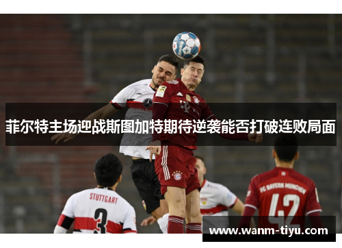 菲尔特主场迎战斯图加特期待逆袭能否打破连败局面