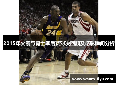 2015年火箭与勇士季后赛对决回顾及精彩瞬间分析